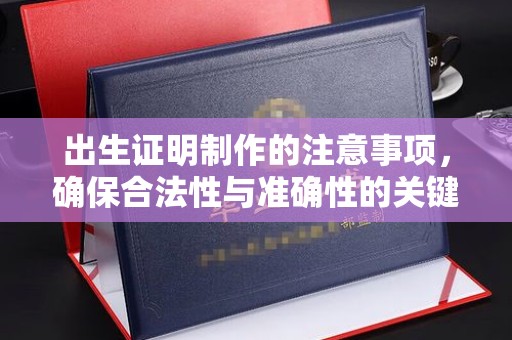 兴隆台出生证明制作的注意事项，确保合法性与准确性的关键步骤